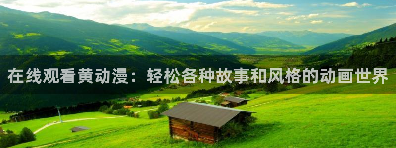 禁动漫天堂：在线观看黄动漫：轻松各种故事和风格的动画世界