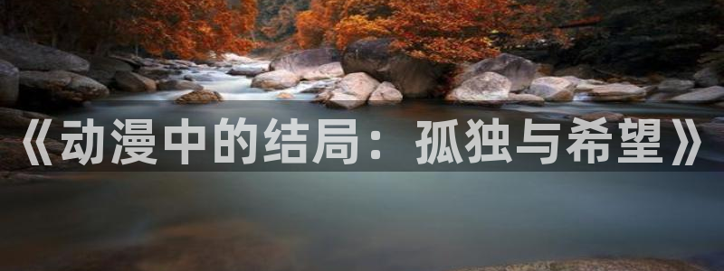 樱花动漫天堂：《动漫中的结局：孤独与希望》