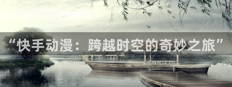 动漫天堂下载安装最新版：“快手动漫：跨越时空的奇妙之旅”