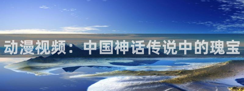动漫天堂3d：动漫视频：中国神话传说中的瑰宝