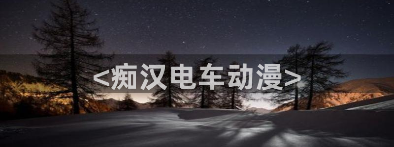 动漫天堂在线免费观看：<痴汉电车动漫>