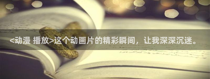 3d动漫天堂网：<动漫 播放>这个动画片的精彩瞬间，让我深深沉迷。