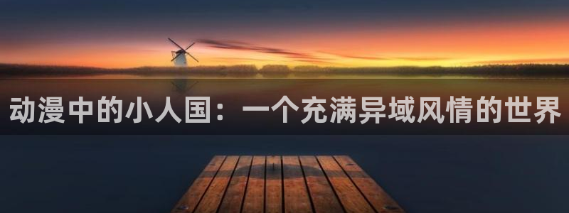 内地动漫天堂：动漫中的小人国：一个充满异域风情的世界