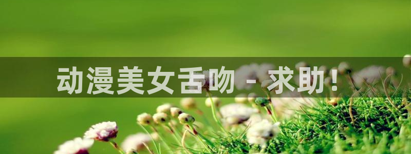 动漫天堂下载：动漫美女舌吻 - 求助！