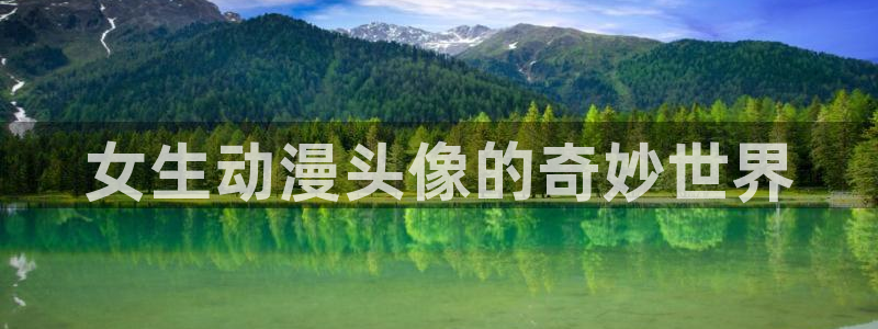 动漫天堂免费：女生动漫头像的奇妙世界