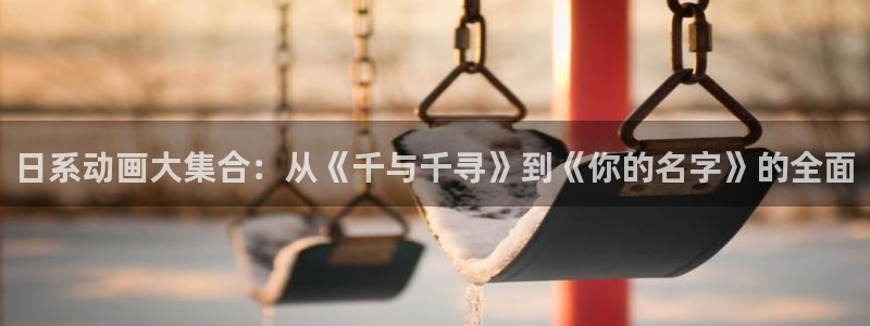 动漫天堂网址：日系动画大集合：从《千与千寻》到《你的名字》的全面