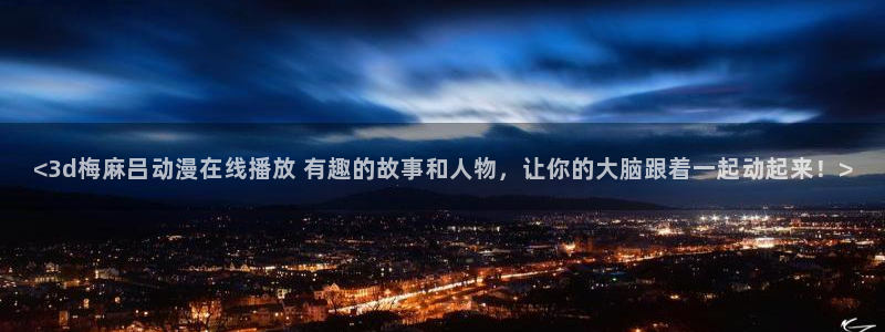 www.动漫天堂：<3d梅麻吕动漫在线播放 有趣的故事和人物，让你的大脑跟着一起动起来！>