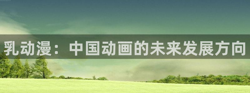 3d动漫天堂：乳动漫：中国动画的未来发展方向