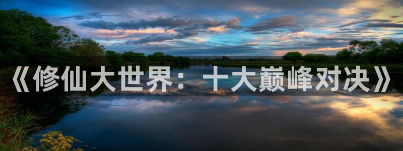 动漫天堂网：《修仙大世界：十大巅峰对决》